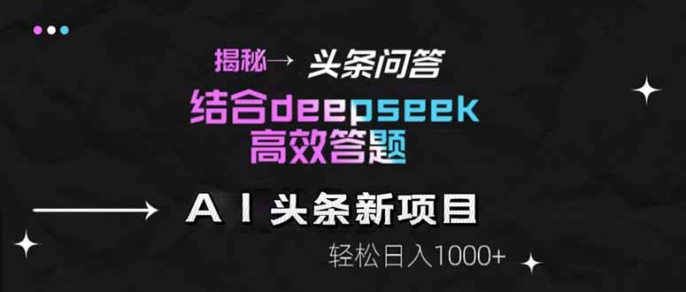 揭秘头条问答新玩法！结合deepseek高效答题，轻松日入1000+星浩好项目网-专注分享网络创业项目落地实操课程 – 全网首发_高质量创业项目输出星浩好项目网