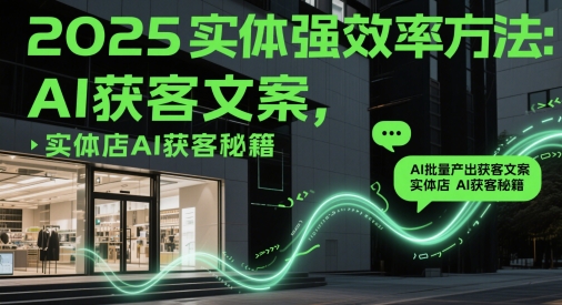 2025实体强效率方法：AI批量产出获客文案，实体店AI获客秘籍星浩好项目网-专注分享网络创业项目落地实操课程 – 全网首发_高质量创业项目输出星浩好项目网