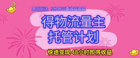 得物流量主托管计划,原创玩法,5分钟三重收益变现,快速变现,48小时即得收益【揭秘】星浩好项目网-专注分享网络创业项目落地实操课程 – 全网首发_高质量创业项目输出星浩好项目网