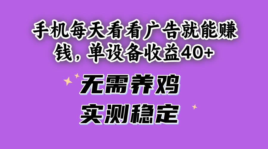(14767期)手机每天看看广告就能赚钱,单设备收益40+ 无需养鸡,实测稳定星浩好项目网-专注分享网络创业项目落地实操课程 – 全网首发_高质量创业项目输出星浩好项目网