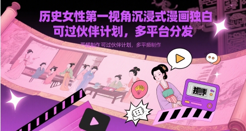 历史女性第一视角沉浸式漫画独白解说视频制作,可过伙伴计划,多平台分发星浩好项目网-专注分享网络创业项目落地实操课程 – 全网首发_高质量创业项目输出星浩好项目网