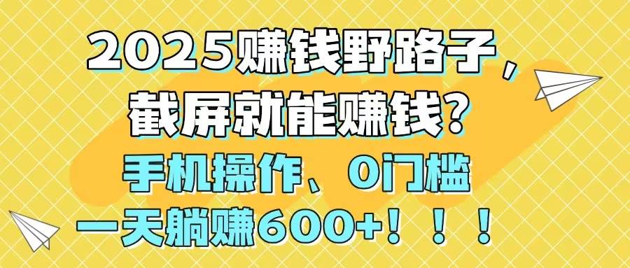 （14771期）2025赚钱野路子，截屏就能赚钱？手机操作0门槛，一天躺赚600+！！！星浩好项目网-专注分享网络创业项目落地实操课程 – 全网首发_高质量创业项目输出星浩好项目网