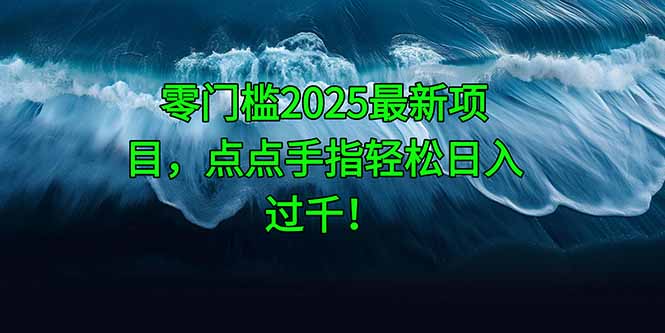 零门槛2025最新项目，点点手指轻松日入过千！星浩好项目网-专注分享网络创业项目落地实操课程 – 全网首发_高质量创业项目输出星浩好项目网
