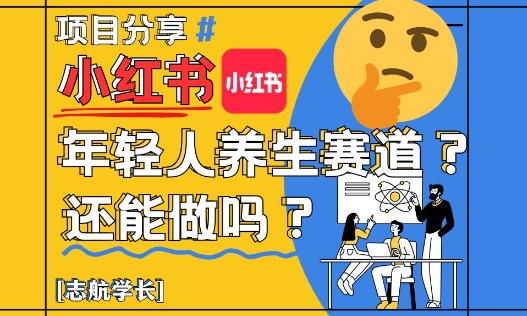 小红书年轻人养生赛道？真的还能做吗？详细讲解！星浩好项目网-专注分享网络创业项目落地实操课程 – 全网首发_高质量创业项目输出星浩好项目网
