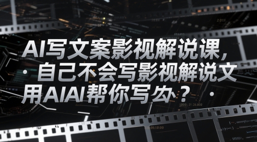 AI写文案影视解说课，自己不会写影视解说文案怎么办？用AI帮你写星浩好项目网-专注分享网络创业项目落地实操课程 – 全网首发_高质量创业项目输出星浩好项目网