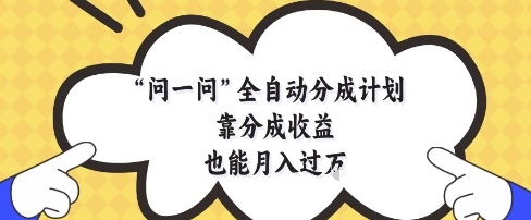问一问全自动分成计划，靠分成收益也能月入过1W【揭秘】星浩好项目网-专注分享网络创业项目落地实操课程 – 全网首发_高质量创业项目输出星浩好项目网