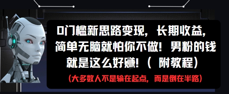 0门槛新思路变现，长期收益，简单无脑就怕你不做，男粉的钱就是这么好挣(附教程)星浩好项目网-专注分享网络创业项目落地实操课程 – 全网首发_高质量创业项目输出星浩好项目网