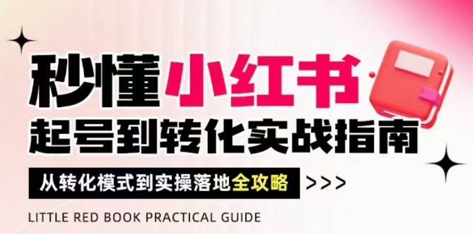 秒懂小红书-起号到转化实战指南,从转化模式到实操落地全攻略,让你破解流量玄学,做得有结果星浩好项目网-专注分享网络创业项目落地实操课程 – 全网首发_高质量创业项目输出星浩好项目网