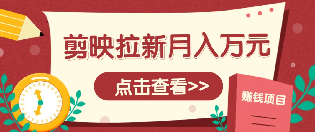 剪映拉新推广项目，5个粉丝就能操作，月入1w+超详细攻略！【附入口】星浩好项目网-专注分享网络创业项目落地实操课程 – 全网首发_高质量创业项目输出星浩好项目网
