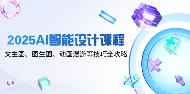 2025AI智能设计课程，文生图、图生图、动画漫游等技巧全攻略星浩好项目网-专注分享网络创业项目落地实操课程 – 全网首发_高质量创业项目输出星浩好项目网