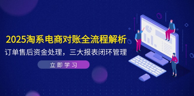 2025淘系电商对账全流程解析，订单售后资金处理，三大报表闭环管理星浩好项目网-专注分享网络创业项目落地实操课程 – 全网首发_高质量创业项目输出星浩好项目网