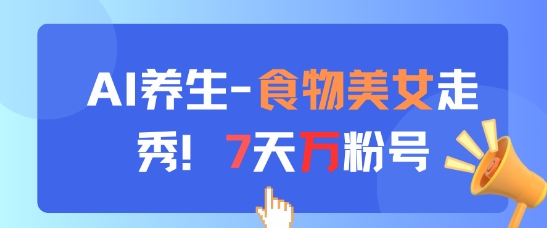 AI养生新玩法，食物美女走秀，7天万粉号星浩好项目网-专注分享网络创业项目落地实操课程 – 全网首发_高质量创业项目输出星浩好项目网