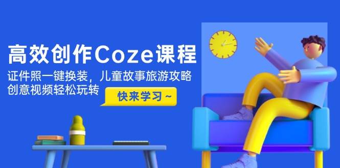 高效创作Coze课程,证件照一键换装,儿童故事旅游攻略,创意视频轻松玩转星浩好项目网-专注分享网络创业项目落地实操课程 – 全网首发_高质量创业项目输出星浩好项目网