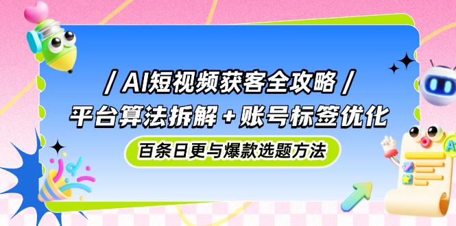AI短视频获客全攻略:平台算法拆解+账号标签优化,百条日更与爆款选题方法星浩好项目网-专注分享网络创业项目落地实操课程 – 全网首发_高质量创业项目输出星浩好项目网