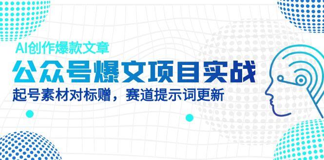 公众号爆文项目实战,AI创作爆款文章,起号素材对标赠(附赛道AI提示词星浩好项目网-专注分享网络创业项目落地实操课程 – 全网首发_高质量创业项目输出星浩好项目网