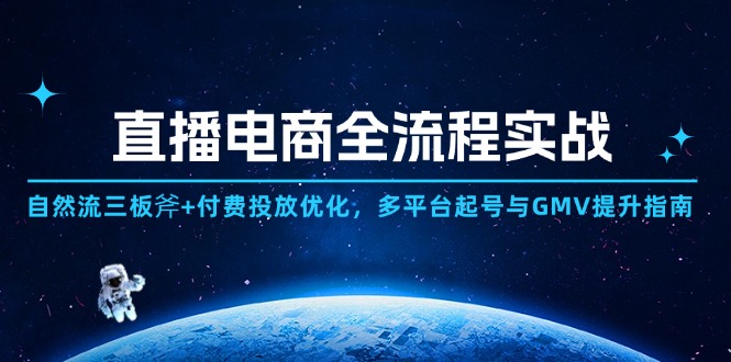 直播电商全流程实战：自然流三板斧+付费投放优化,多平台起号与GMV提升指南星浩好项目网-专注分享网络创业项目落地实操课程 – 全网首发_高质量创业项目输出星浩好项目网