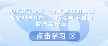 小红书3分钟一条作品精准引流创业粉300+,打造属于自己的流量帝国星浩好项目网-专注分享网络创业项目落地实操课程 – 全网首发_高质量创业项目输出星浩好项目网