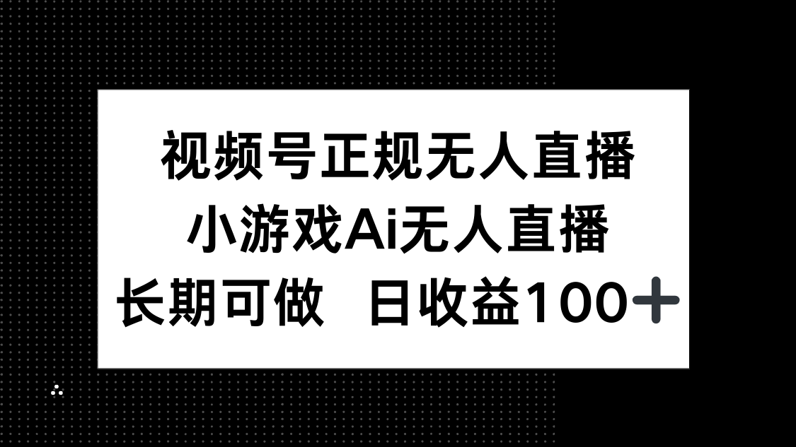 视频号正规无人直播，小游戏AI无人直播，长期可做，日收益100+星浩好项目网-专注分享网络创业项目落地实操课程 – 全网首发_高质量创业项目输出星浩好项目网