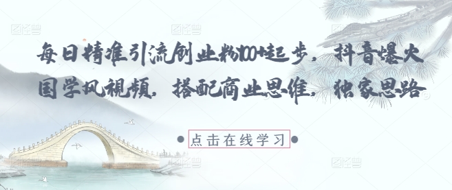 每日精准引流创业粉100+起步,抖音爆火国学风视频,搭配商业思维,独家思路星浩好项目网-专注分享网络创业项目落地实操课程 – 全网首发_高质量创业项目输出星浩好项目网