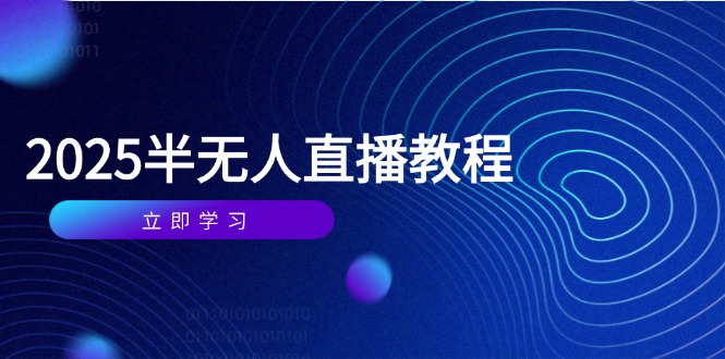 半无人直播课(2025/4月星浩好项目网-专注分享网络创业项目落地实操课程 – 全网首发_高质量创业项目输出星浩好项目网