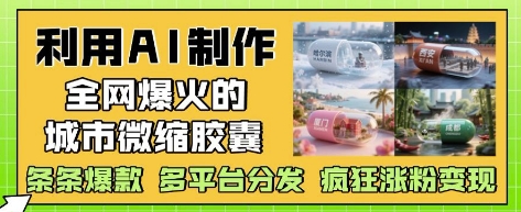 利用AI制作全网爆火的城市微缩胶囊，条条爆款， 多平台分发，疯狂涨粉变现星浩好项目网-专注分享网络创业项目落地实操课程 – 全网首发_高质量创业项目输出星浩好项目网