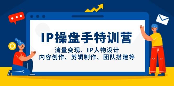 IP流量操盘手线上训练营，流量变现、IP人物设计、内容创作、剪辑、团队搭建等(更新)星浩好项目网-专注分享网络创业项目落地实操课程 – 全网首发_高质量创业项目输出星浩好项目网