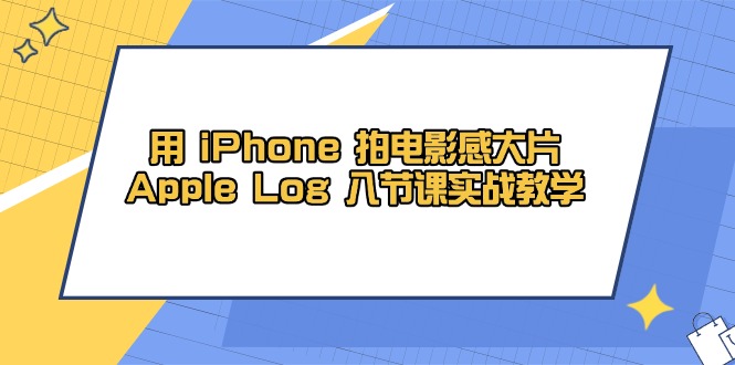 用 iPhone 拍电影感大片,Apple Log 8节课实战教学星浩好项目网-专注分享网络创业项目落地实操课程 – 全网首发_高质量创业项目输出星浩好项目网