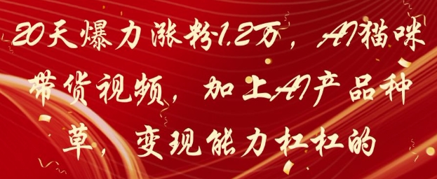 20天爆力涨粉1.2W，AI猫咪带货视频，加上AI产品种草，变现能力杠杠的星浩好项目网-专注分享网络创业项目落地实操课程 – 全网首发_高质量创业项目输出星浩好项目网