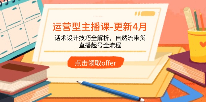 运营型主播课-更新4月,话术设计技巧全解析,自然流带货,直播起号全流程星浩好项目网-专注分享网络创业项目落地实操课程 – 全网首发_高质量创业项目输出星浩好项目网