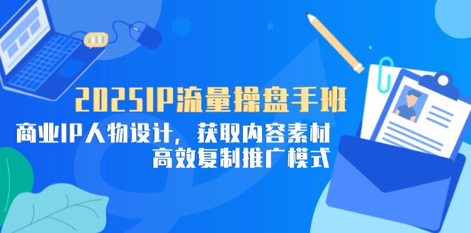 2025IP流量操盘手班,商业IP人物设计,获取内容素材,高效复制推广模式星浩好项目网-专注分享网络创业项目落地实操课程 – 全网首发_高质量创业项目输出星浩好项目网