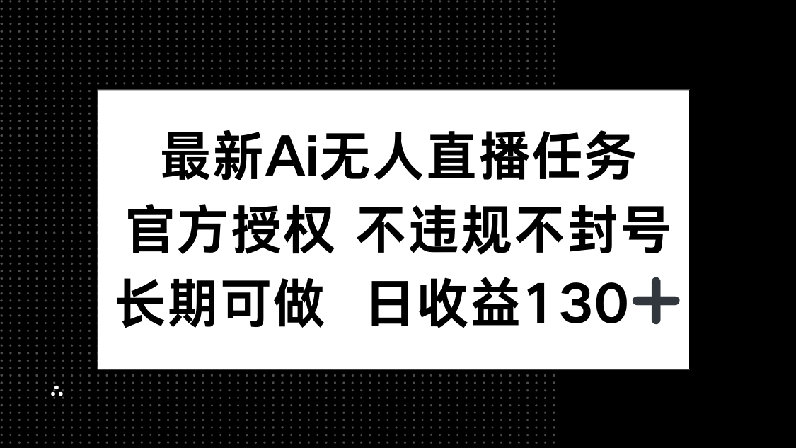 最新AI无人直播任务，官方授权 不违规不封号，长期可做，日收益130+星浩好项目网-专注分享网络创业项目落地实操课程 – 全网首发_高质量创业项目输出星浩好项目网