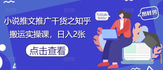 小说推文推广干货之知乎搬运实操课,日入2张星浩好项目网-专注分享网络创业项目落地实操课程 – 全网首发_高质量创业项目输出星浩好项目网