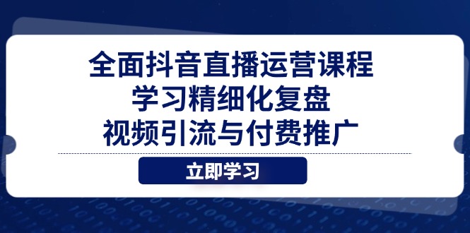 全面抖音直播运营课程，学习精细化复盘、视频引流与付费推广星浩好项目网-专注分享网络创业项目落地实操课程 – 全网首发_高质量创业项目输出星浩好项目网