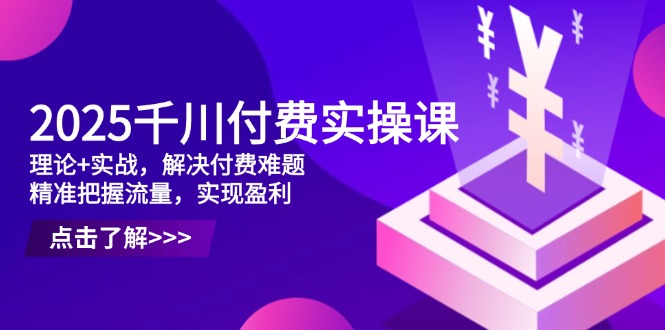 2025千川付费实操课,理论+实战,解决付费难题,精准把握流量,实现盈利星浩好项目网-专注分享网络创业项目落地实操课程 – 全网首发_高质量创业项目输出星浩好项目网