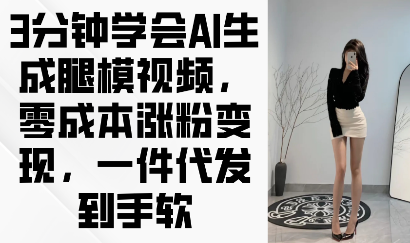 3分钟学会AI生成腿模视频,零成本涨粉变现,一件代发到手软星浩好项目网-专注分享网络创业项目落地实操课程 – 全网首发_高质量创业项目输出星浩好项目网