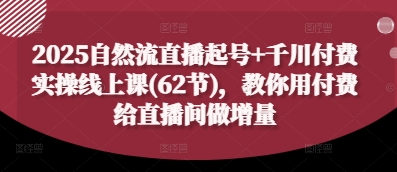 2025自然流直播起号+千川付费实操线上课(62节),教你用付费给直播间做增量星浩好项目网-专注分享网络创业项目落地实操课程 – 全网首发_高质量创业项目输出星浩好项目网
