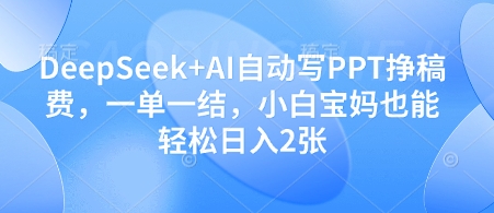 DeepSeek+AI自动写PPT挣稿费,一单一结,小白宝妈也能轻松日入2张星浩好项目网-专注分享网络创业项目落地实操课程 – 全网首发_高质量创业项目输出星浩好项目网