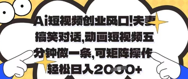 Ai短视频创业风口，夫妻搞笑对话，动画短视频五分钟做一条，可矩阵操作，轻松日入1k+【揭秘】星浩好项目网-专注分享网络创业项目落地实操课程 – 全网首发_高质量创业项目输出星浩好项目网