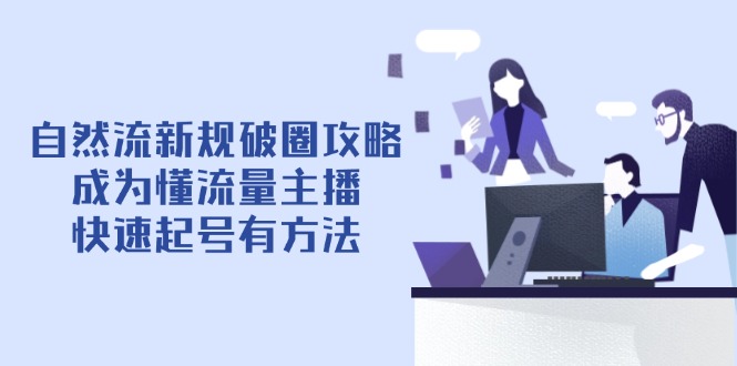 自然流新规破圈攻略【4月6更新】:成为懂流量主播,快速起号有方法星浩好项目网-专注分享网络创业项目落地实操课程 – 全网首发_高质量创业项目输出星浩好项目网