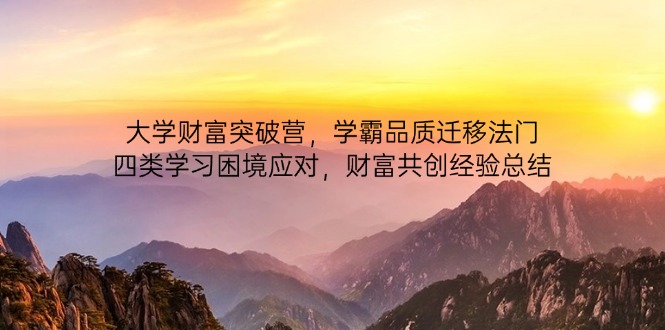 大学财富突破营,学霸品质迁移法门,四类学习困境应对,财富共创经验总结星浩好项目网-专注分享网络创业项目落地实操课程 – 全网首发_高质量创业项目输出星浩好项目网