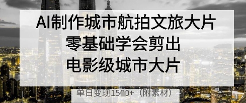AI制作城市航拍文旅大片，零基础学会剪出电影级城市大片，单日变现多张星浩好项目网-专注分享网络创业项目落地实操课程 – 全网首发_高质量创业项目输出星浩好项目网
