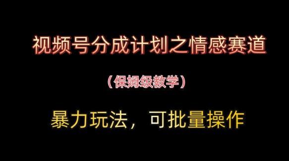 视频号分成计划之情感赛道暴力玩法,可批量操作,保姆级教学星浩好项目网-专注分享网络创业项目落地实操课程 – 全网首发_高质量创业项目输出星浩好项目网