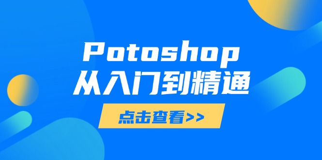 Potoshop从入门到精通：基础到高级，掌握全面图像处理技能星浩好项目网-专注分享网络创业项目落地实操课程 – 全网首发_高质量创业项目输出星浩好项目网